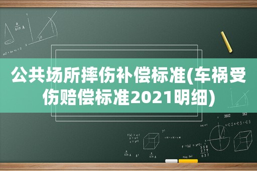公共場所摔傷補(bǔ)償標(biāo)準(zhǔn)(車禍?zhǔn)軅r償標(biāo)準(zhǔn)2021明細(xì))