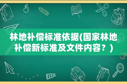 林地補(bǔ)償標(biāo)準(zhǔn)依據(jù)(國(guó)家林地補(bǔ)償新標(biāo)準(zhǔn)及文件內(nèi)容？)