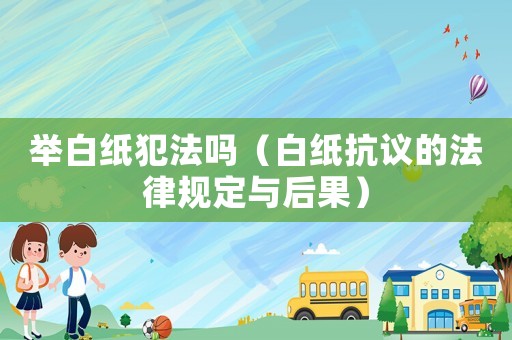 舉白紙犯法嗎（白紙抗議的法律規(guī)定與后果）