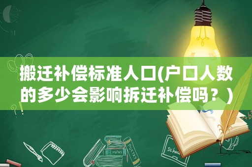 搬遷補償標準人口(戶口人數(shù)的多少會影響拆遷補償嗎？)