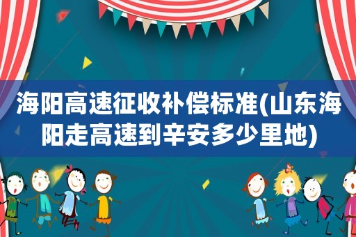 海陽高速征收補償標準(山東海陽走高速到辛安多少里地)
