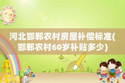 河北邯鄲農(nóng)村房屋補償標準(邯鄲農(nóng)村60歲補貼多少)
