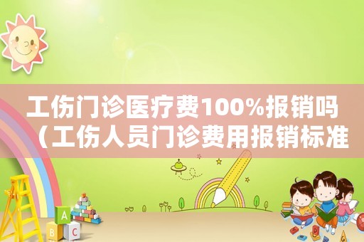 工傷門診醫(yī)療費100%報銷嗎（工傷人員門診費用報銷標準）