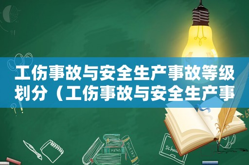 工傷事故與安全生產(chǎn)事故等級劃分（工傷事故與安全生產(chǎn)事故）