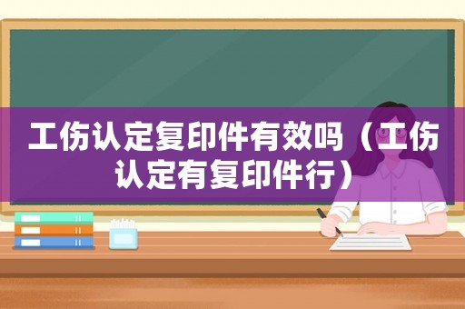 工傷認定復印件有效嗎（工傷認定有復印件行）