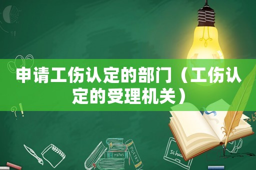 申請(qǐng)工傷認(rèn)定的部門（工傷認(rèn)定的受理機(jī)關(guān)）
