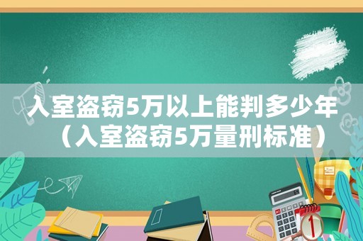 入室盜竊5萬(wàn)以上能判多少年（入室盜竊5萬(wàn)量刑標(biāo)準(zhǔn)）