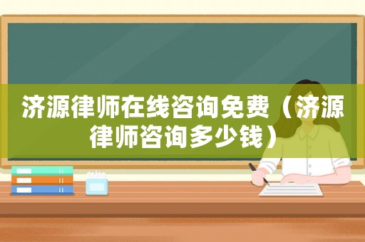 濟(jì)源律師在線咨詢免費（濟(jì)源律師咨詢多少錢）