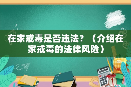 在家戒毒是否違法？（介紹在家戒毒的法律風(fēng)險(xiǎn)）