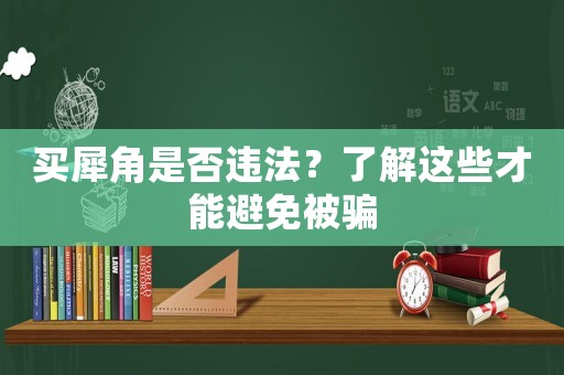 買犀角是否違法？了解這些才能避免被騙