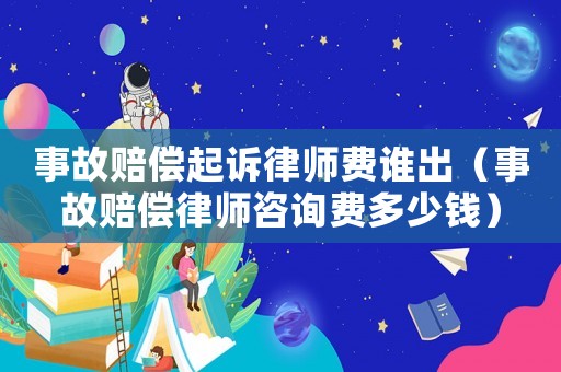 事故賠償起訴律師費誰出（事故賠償律師咨詢費多少錢）