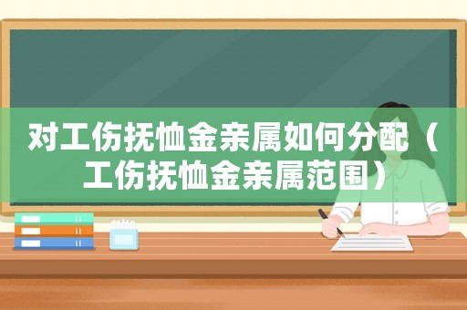 對(duì)工傷撫恤金親屬如何分配（工傷撫恤金親屬范圍）