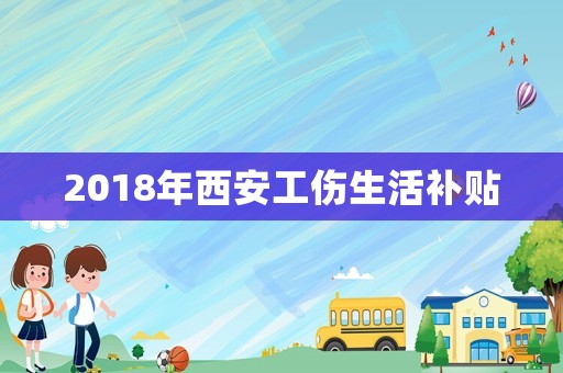 2018年西安工傷生活補(bǔ)貼