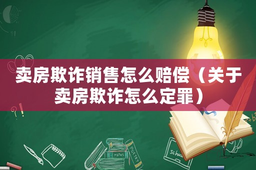 賣房欺詐銷售怎么賠償（關(guān)于賣房欺詐怎么定罪）