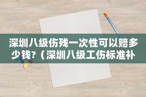 深圳八級(jí)傷殘一次性可以賠多少錢?（深圳八級(jí)工傷標(biāo)準(zhǔn)補(bǔ)償是多少）