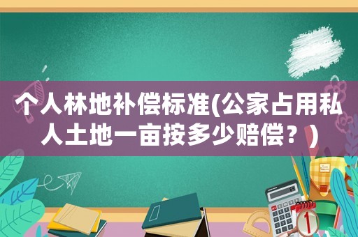 個(gè)人林地補(bǔ)償標(biāo)準(zhǔn)(公家占用私人土地一畝按多少賠償？)