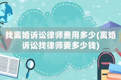 找離婚訴訟律師費用多少(離婚訴訟找律師要多少錢)