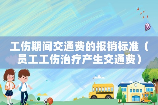 工傷期間交通費的報銷標準（員工工傷治療產(chǎn)生交通費）