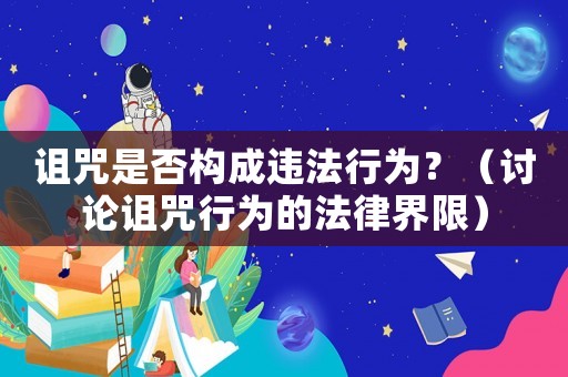 詛咒是否構(gòu)成違法行為？（討論詛咒行為的法律界限）