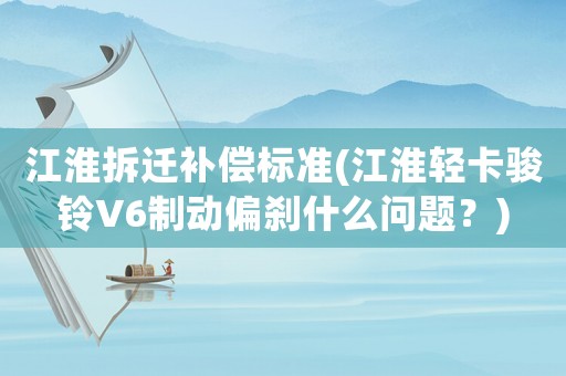 江淮拆遷補償標準(江淮輕卡駿鈴V6制動偏剎什么問題？)