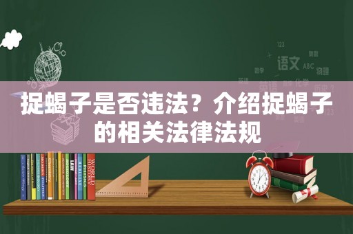 捉蝎子是否違法？介紹捉蝎子的相關(guān)法律法規(guī)