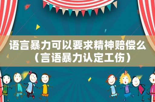 語言暴力可以要求精神賠償么（言語暴力認(rèn)定工傷）