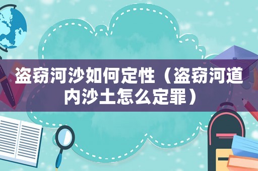 盜竊河沙如何定性（盜竊河道內(nèi)沙土怎么定罪）