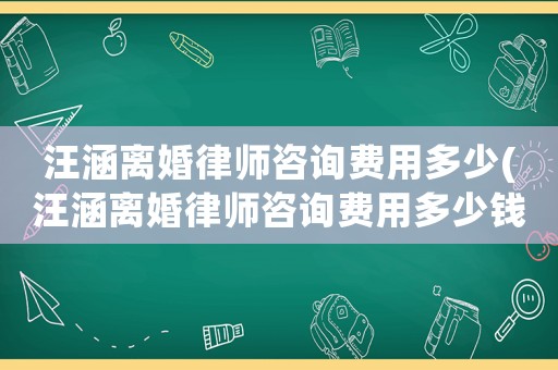 汪涵離婚律師咨詢費(fèi)用多少(汪涵離婚律師咨詢費(fèi)用多少錢)