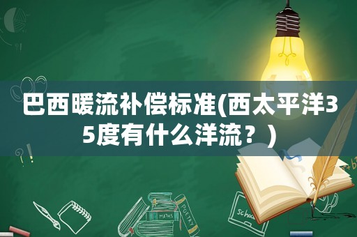 巴西暖流補(bǔ)償標(biāo)準(zhǔn)(西太平洋35度有什么洋流？)