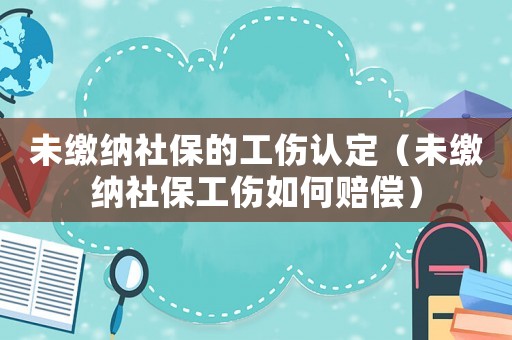 未繳納社保的工傷認定（未繳納社保工傷如何賠償）