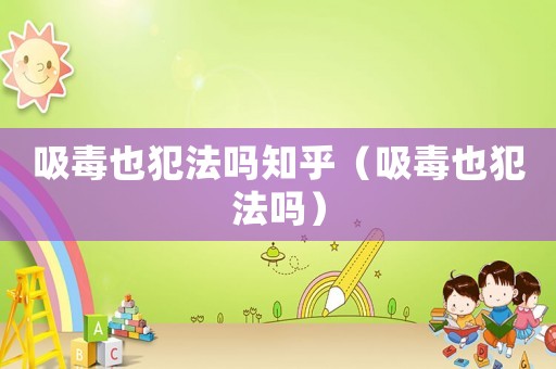 吸毒也犯法嗎知乎（吸毒也犯法嗎）