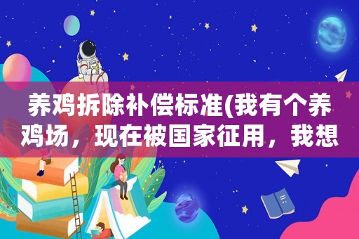 養(yǎng)雞拆除補(bǔ)償標(biāo)準(zhǔn)(我有個(gè)養(yǎng)雞場(chǎng)，現(xiàn)在被國家征用，我想知道如何補(bǔ)償？)