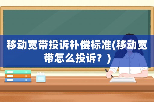 移動寬帶投訴補償標準(移動寬帶怎么投訴？)