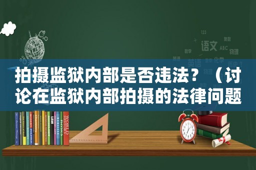 拍攝監(jiān)獄內(nèi)部是否違法？（討論在監(jiān)獄內(nèi)部拍攝的法律問題）