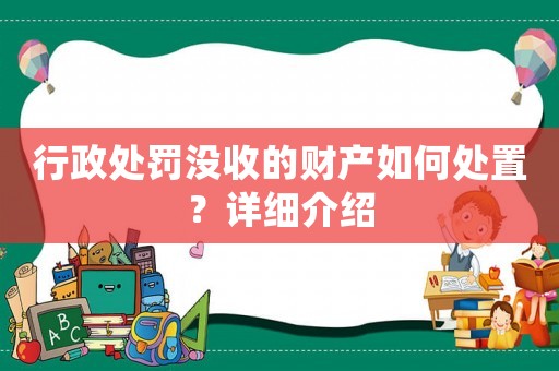 行政處罰沒收的財產(chǎn)如何處置？詳細介紹