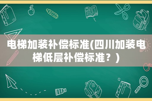 電梯加裝補(bǔ)償標(biāo)準(zhǔn)(四川加裝電梯低層補(bǔ)償標(biāo)準(zhǔn)？)