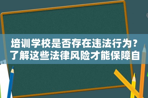 培訓(xùn)學(xué)校是否存在違法行為？了解這些法律風(fēng)險(xiǎn)才能保障自身權(quán)益