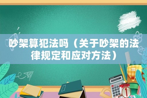 吵架算犯法嗎（關(guān)于吵架的法律規(guī)定和應(yīng)對(duì)方法）