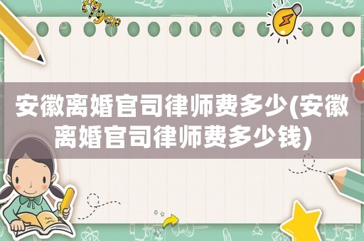 安徽離婚官司律師費多少(安徽離婚官司律師費多少錢)