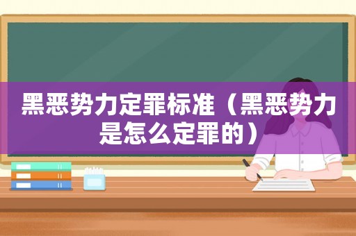 黑惡勢力定罪標(biāo)準(zhǔn)（黑惡勢力是怎么定罪的）