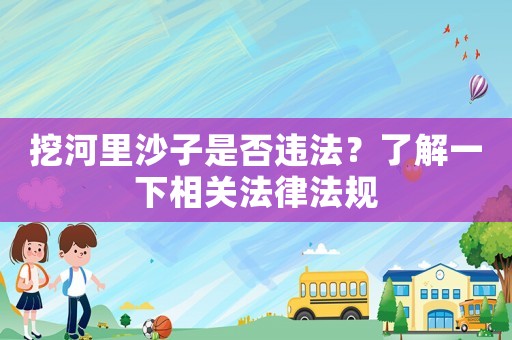 挖河里沙子是否違法？了解一下相關法律法規(guī)