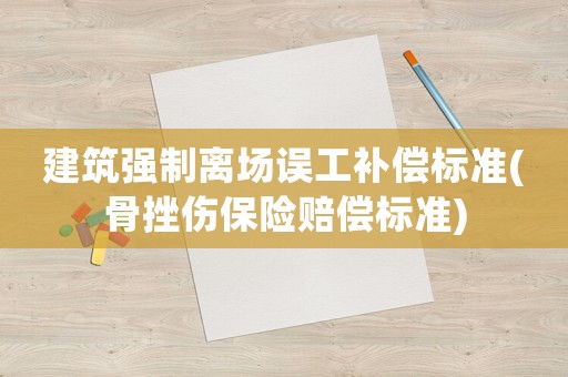 建筑強制離場誤工補償標準(骨挫傷保險賠償標準)