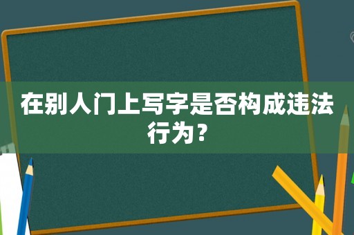在別人門(mén)上寫(xiě)字是否構(gòu)成違法行為？