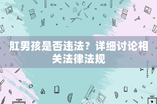 肛男孩是否違法？詳細(xì)討論相關(guān)法律法規(guī)