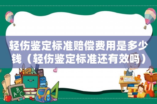 輕傷鑒定標準賠償費用是多少錢（輕傷鑒定標準還有效嗎）