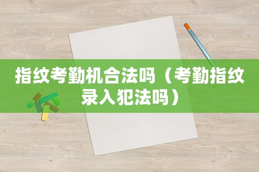 指紋考勤機(jī)合法嗎（考勤指紋錄入犯法嗎）