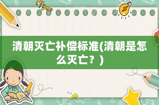 清朝滅亡補(bǔ)償標(biāo)準(zhǔn)(清朝是怎么滅亡？)
