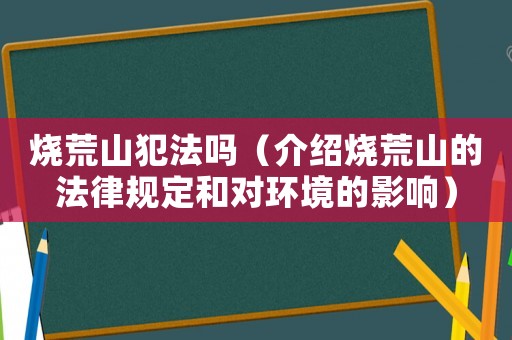 燒荒山犯法嗎（介紹燒荒山的法律規(guī)定和對環(huán)境的影響）
