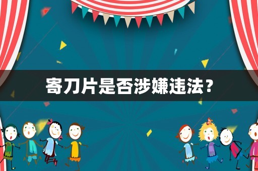 寄刀片是否涉嫌違法？
