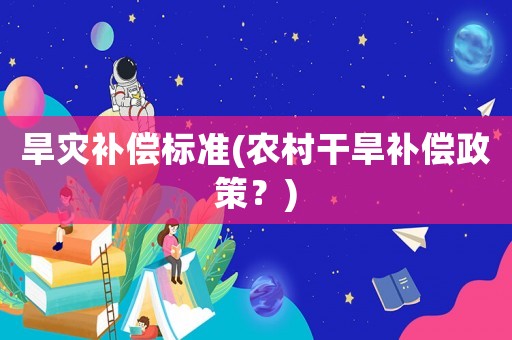 旱災(zāi)補(bǔ)償標(biāo)準(zhǔn)(農(nóng)村干旱補(bǔ)償政策？)